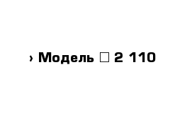  › Модель ­ 2 110